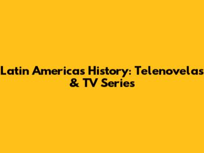 Latin America's History: Telenovelas & TV Series