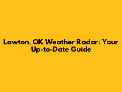Lawton, OK Weather Radar: Your Up-to-Date Guide