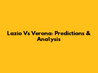 Lazio Vs Verona: Predictions & Analysis