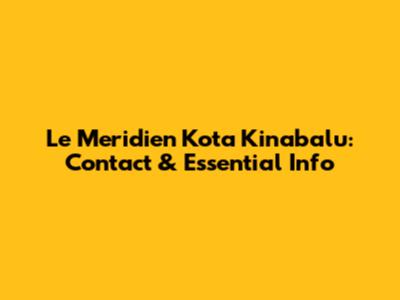 Le Meridien Kota Kinabalu: Contact & Essential Info