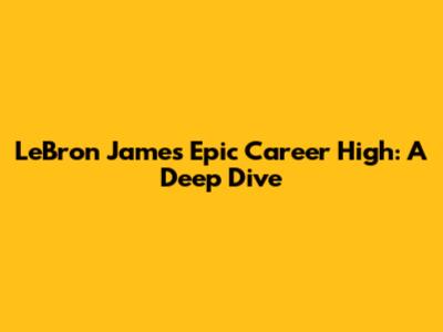 LeBron James' Epic Career High: A Deep Dive