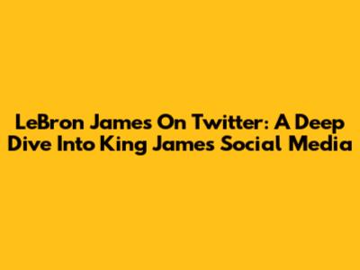 LeBron James On Twitter: A Deep Dive Into King James' Social Media
