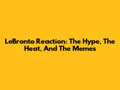 LeBronto Reaction: The Hype, The Heat, And The Memes