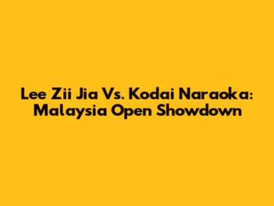 Lee Zii Jia Vs. Kodai Naraoka: Malaysia Open Showdown
