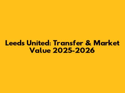Leeds United: Transfer & Market Value 2025-2026
