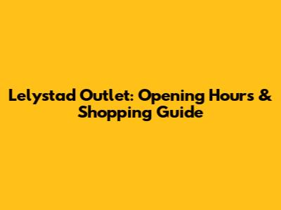 Lelystad Outlet: Opening Hours & Shopping Guide