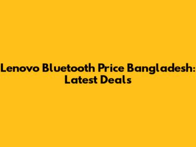 Lenovo Bluetooth Price Bangladesh: Latest Deals