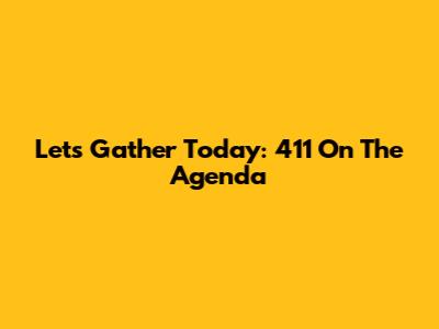Let's Gather Today: 411 On The Agenda
