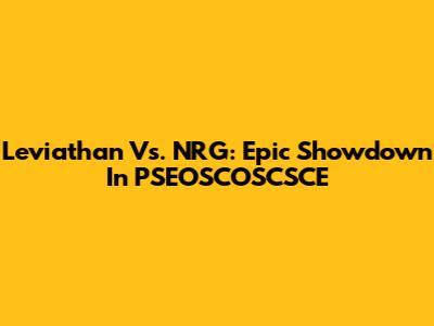 Leviathan Vs. NRG: Epic Showdown In PSEOSCOSCSCE