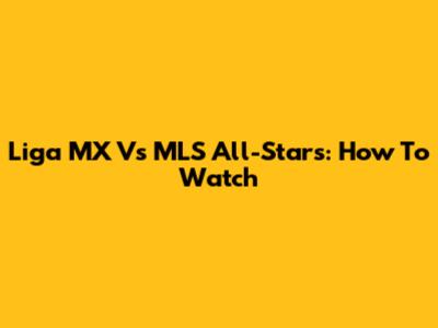 Liga MX Vs MLS All-Stars: How To Watch