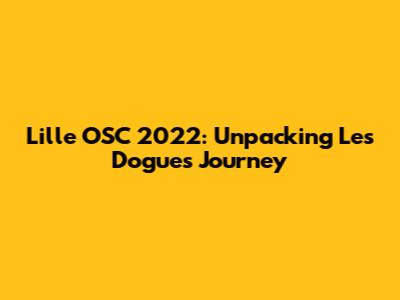 Lille OSC 2022: Unpacking Les Dogues' Journey