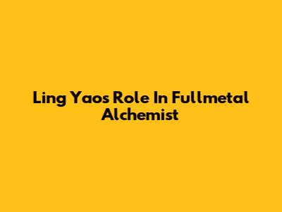 Ling Yao's Role In Fullmetal Alchemist