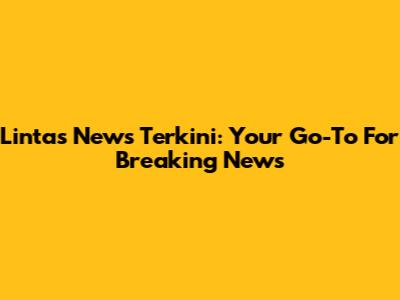 Lintas News Terkini: Your Go-To For Breaking News