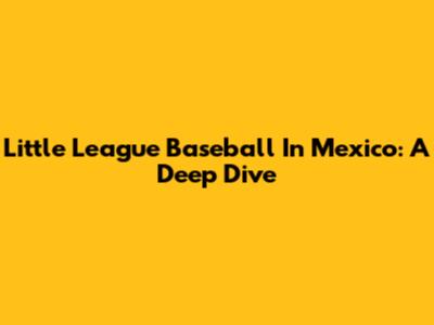 Little League Baseball In Mexico: A Deep Dive