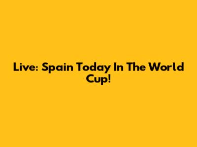 Live: Spain Today In The World Cup!