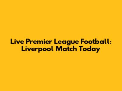 Live Premier League Football: Liverpool Match Today