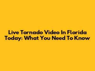 Live Tornado Video In Florida Today: What You Need To Know
