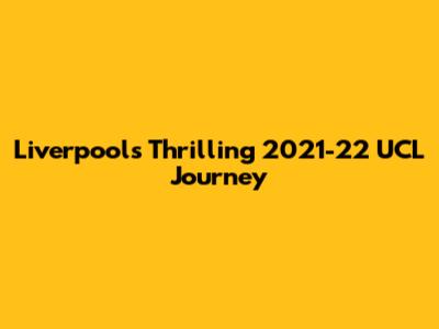 Liverpool's Thrilling 2021-22 UCL Journey