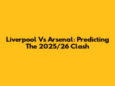 Liverpool Vs Arsenal: Predicting The 2025/26 Clash