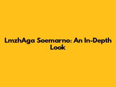 LmzhAga Soemarno: An In-Depth Look