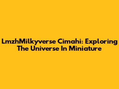 LmzhMilkyverse Cimahi: Exploring The Universe In Miniature