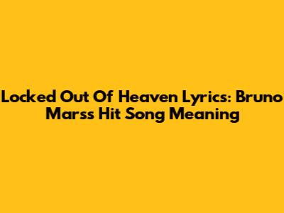 Locked Out Of Heaven Lyrics: Bruno Mars's Hit Song Meaning