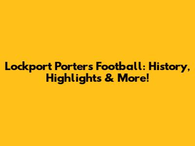 Lockport Porters Football: History, Highlights & More!