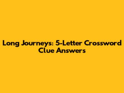 Long Journeys: 5-Letter Crossword Clue Answers