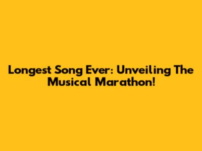 Longest Song Ever: Unveiling The Musical Marathon!