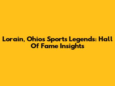 Lorain, Ohio's Sports Legends: Hall Of Fame Insights