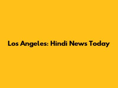 Los Angeles: Hindi News Today