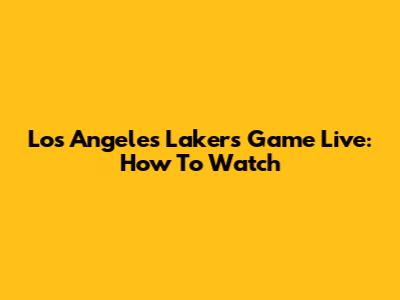 Los Angeles Lakers Game Live: How To Watch