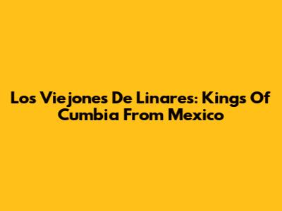 Los Viejones De Linares: Kings Of Cumbia From Mexico