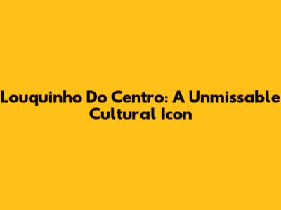 Louquinho Do Centro: A Unmissable Cultural Icon