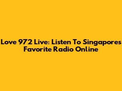 Love 972 Live: Listen To Singapore's Favorite Radio Online