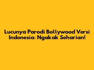 Lucunya Parodi Bollywood Versi Indonesia: Ngakak Seharian!