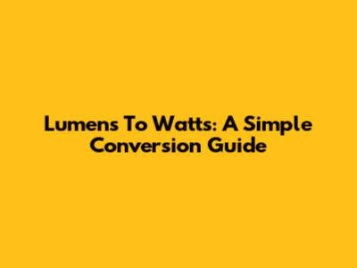 Lumens To Watts: A Simple Conversion Guide