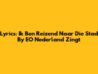 Lyrics: "Ik Ben Reizend Naar Die Stad" By EO Nederland Zingt
