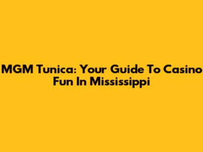 MGM Tunica: Your Guide To Casino Fun In Mississippi