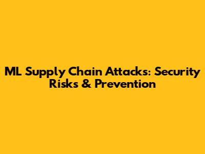 ML Supply Chain Attacks: Security Risks & Prevention