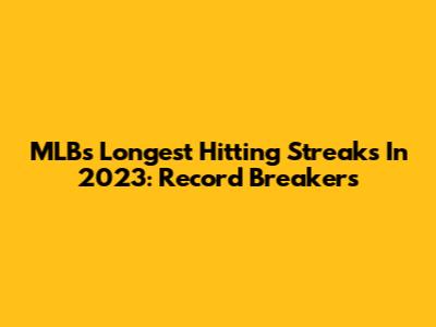 MLB's Longest Hitting Streaks In 2023: Record Breakers