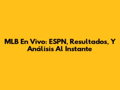 MLB En Vivo: ESPN, Resultados, Y Análisis Al Instante