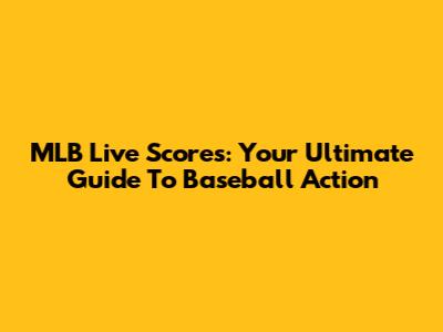 MLB Live Scores: Your Ultimate Guide To Baseball Action