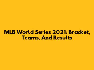 MLB World Series 2021: Bracket, Teams, And Results