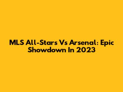 MLS All-Stars Vs Arsenal: Epic Showdown In 2023