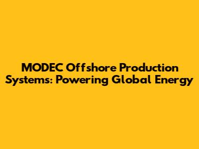 MODEC Offshore Production Systems: Powering Global Energy