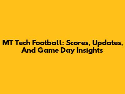 MT Tech Football: Scores, Updates, And Game Day Insights