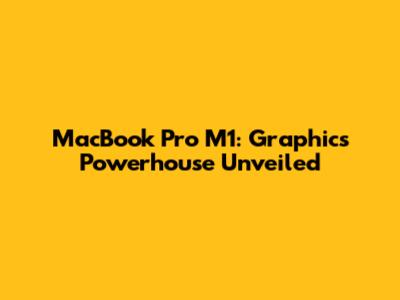 MacBook Pro M1: Graphics Powerhouse Unveiled