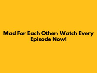 Mad For Each Other: Watch Every Episode Now!
