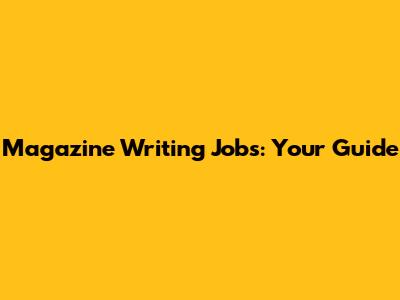 Magazine Writing Jobs: Your Guide